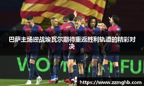 巴萨主场迎战埃瓦尔期待重返胜利轨道的精彩对决