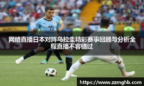 网络直播日本对阵乌拉圭精彩赛事回顾与分析全程直播不容错过