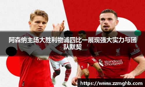 阿森纳主场大胜利物浦四比一展现强大实力与团队默契